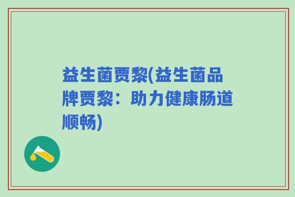 益生菌贾黎(益生菌品牌贾黎：助力健康肠道顺畅)