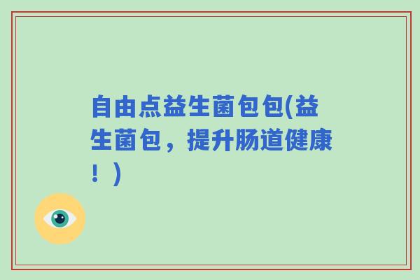 自由点益生菌包包(益生菌包，提升肠道健康！)