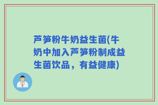 芦笋粉牛奶益生菌(牛奶中加入芦笋粉制成益生菌饮品，有益健康)