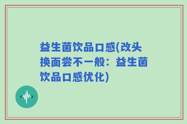 益生菌饮品口感(改头换面尝不一般：益生菌饮品口感优化)