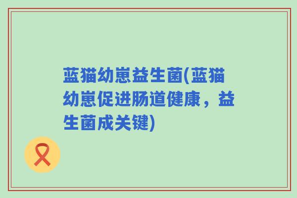 蓝猫幼崽益生菌(蓝猫幼崽促进肠道健康，益生菌成关键)