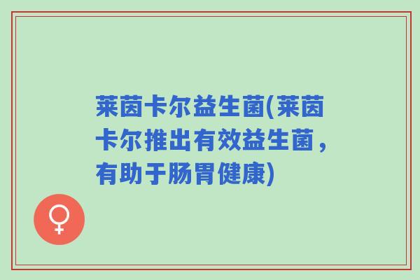 莱茵卡尔益生菌(莱茵卡尔推出有效益生菌，有助于肠胃健康)