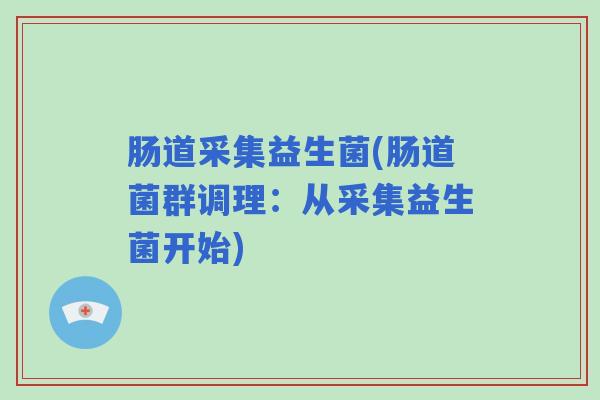 肠道采集益生菌(肠道菌群调理：从采集益生菌开始)