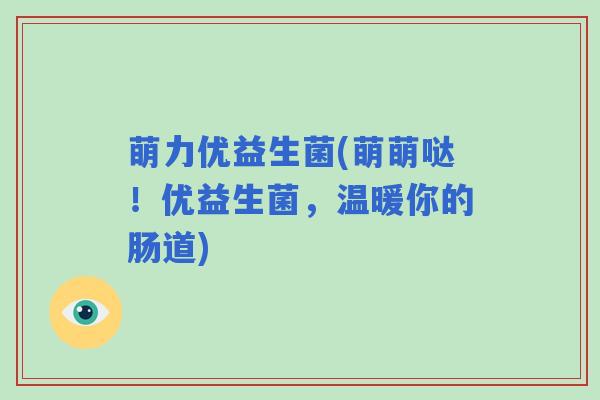萌力优益生菌(萌萌哒！优益生菌，温暖你的肠道)