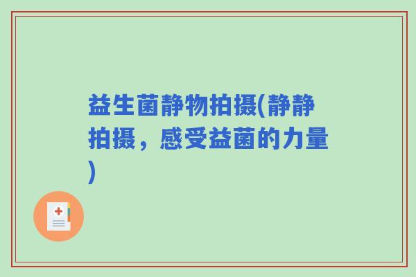 益生菌静物拍摄(静静拍摄，感受益菌的力量)