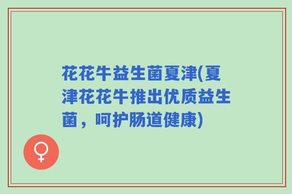 花花牛益生菌夏津(夏津花花牛推出优质益生菌，呵护肠道健康)