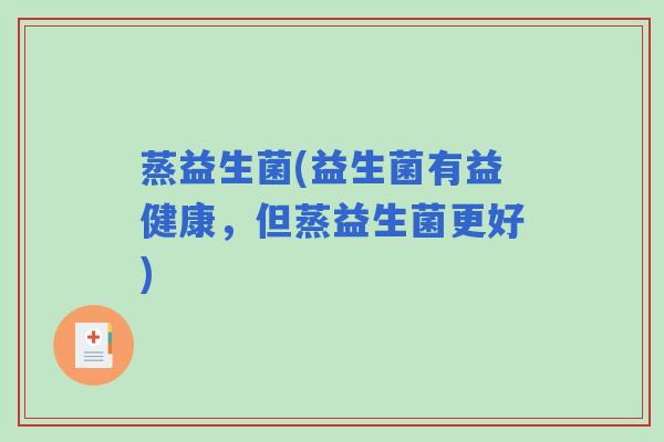 蒸益生菌(益生菌有益健康，但蒸益生菌更好)