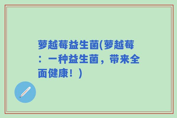 萝越莓益生菌(萝越莓：一种益生菌，带来全面健康！)