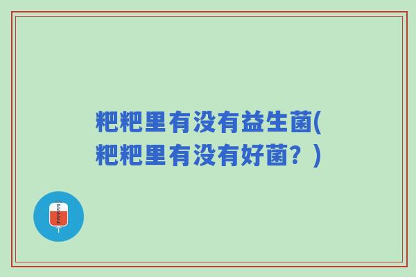 粑粑里有没有益生菌(粑粑里有没有好菌？)
