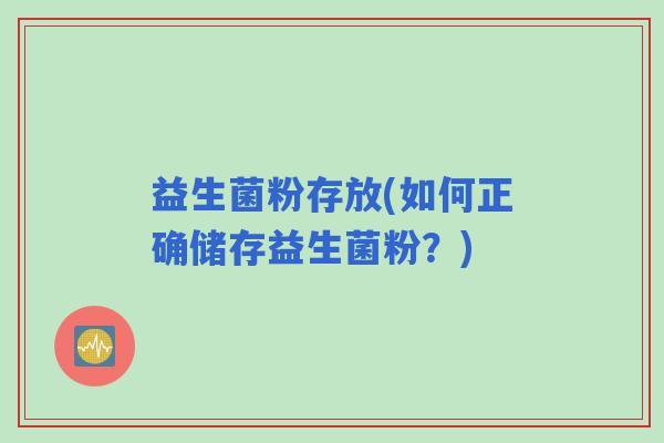 益生菌粉存放(如何正确储存益生菌粉？)