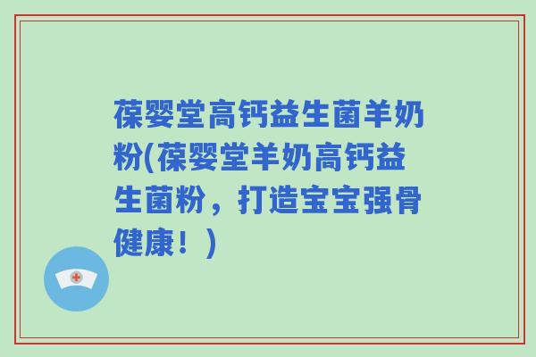 葆婴堂高钙益生菌羊奶粉(葆婴堂羊奶高钙益生菌粉，打造宝宝强骨健康！)