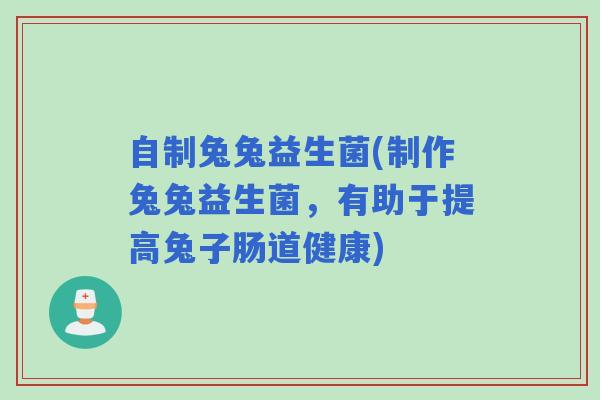 自制兔兔益生菌(制作兔兔益生菌，有助于提高兔子肠道健康)