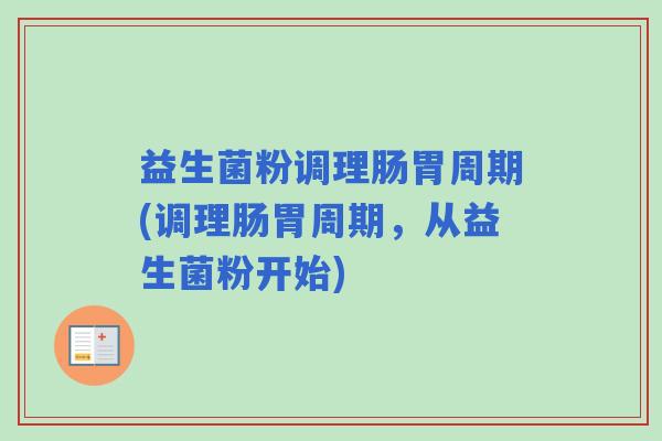 益生菌粉调理肠胃周期(调理肠胃周期，从益生菌粉开始)