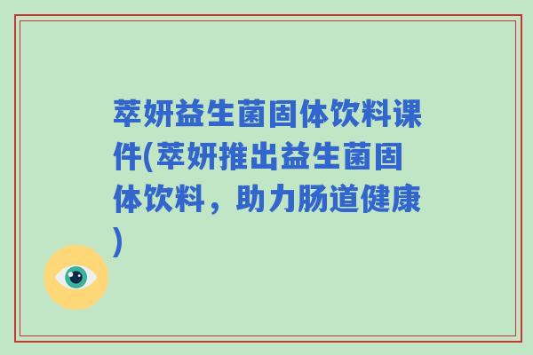 萃妍益生菌固体饮料课件(萃妍推出益生菌固体饮料，助力肠道健康)