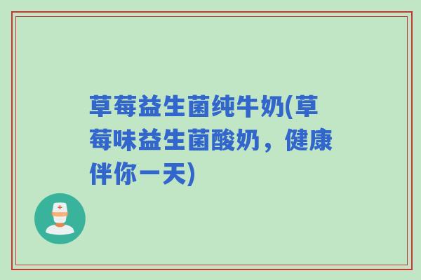 草莓益生菌纯牛奶(草莓味益生菌酸奶，健康伴你一天)