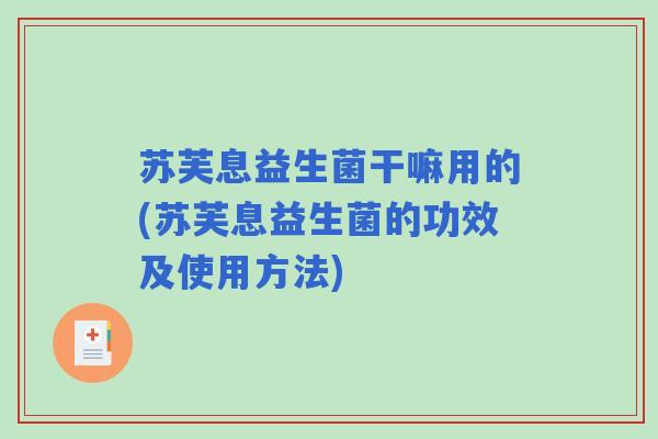 苏芙息益生菌干嘛用的(苏芙息益生菌的功效及使用方法)