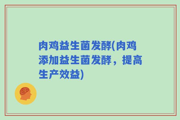 肉鸡益生菌发酵(肉鸡添加益生菌发酵，提高生产效益)
