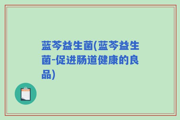 蓝芩益生菌(蓝芩益生菌-促进肠道健康的良品)