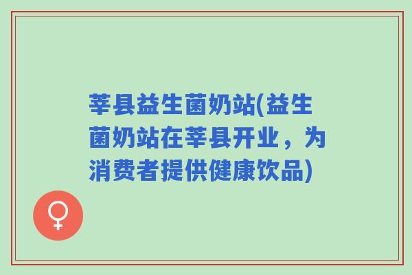 莘县益生菌奶站(益生菌奶站在莘县开业，为消费者提供健康饮品)