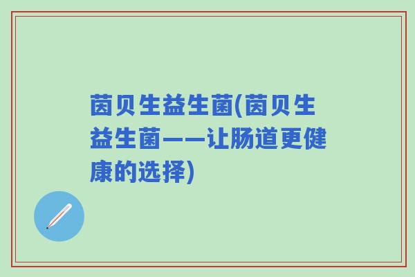 茵贝生益生菌(茵贝生益生菌——让肠道更健康的选择)