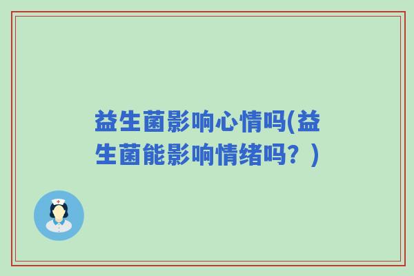 益生菌影响心情吗(益生菌能影响情绪吗？)