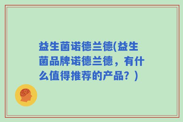 益生菌诺德兰德(益生菌品牌诺德兰德，有什么值得推荐的产品？)