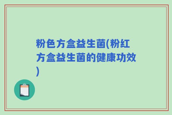 粉色方盒益生菌(粉红方盒益生菌的健康功效)