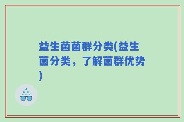 益生菌菌群分类(益生菌分类，了解菌群优势)
