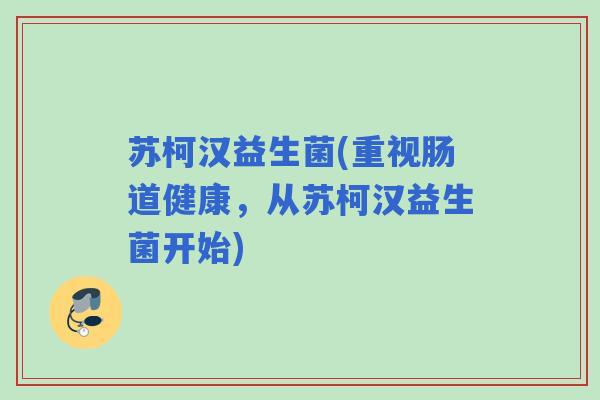 苏柯汉益生菌(重视肠道健康，从苏柯汉益生菌开始)
