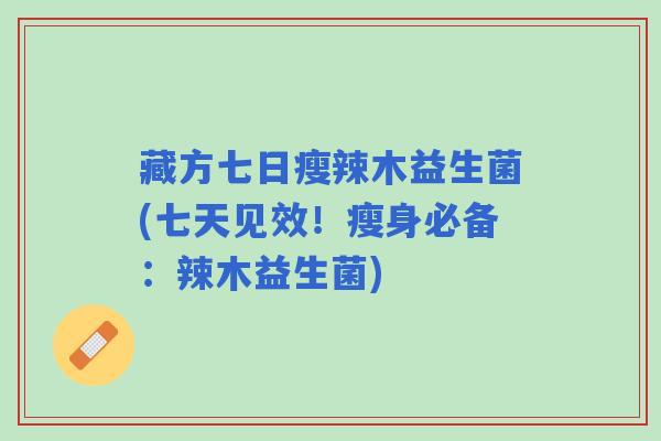 藏方七日瘦辣木益生菌(七天见效！瘦身必备：辣木益生菌)