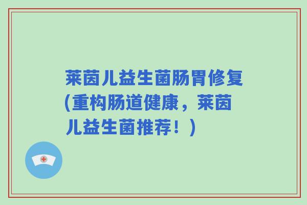 莱茵儿益生菌肠胃修复(重构肠道健康，莱茵儿益生菌推荐！)