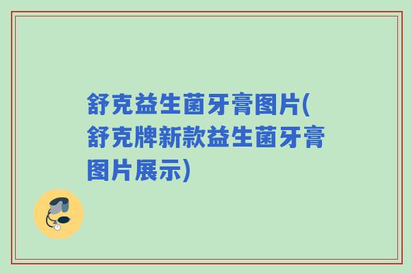 舒克益生菌牙膏图片(舒克牌新款益生菌牙膏图片展示)