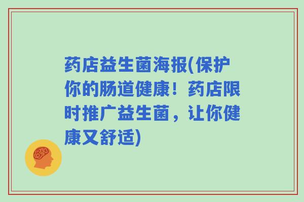 药店益生菌海报(保护你的肠道健康！药店限时推广益生菌，让你健康又舒适)