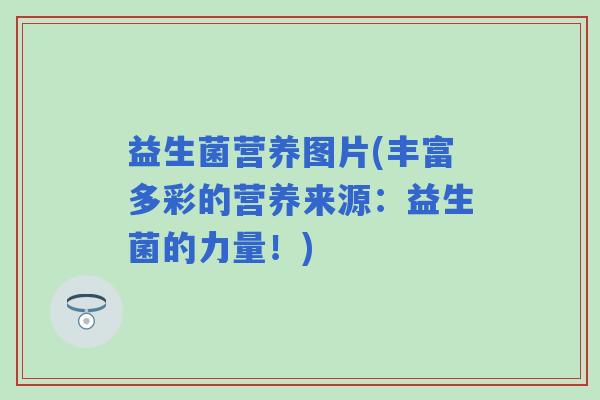 益生菌营养图片(丰富多彩的营养来源：益生菌的力量！)
