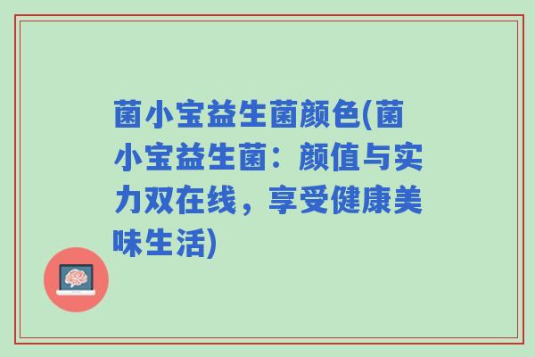 菌小宝益生菌颜色(菌小宝益生菌：颜值与实力双在线，享受健康美味生活)