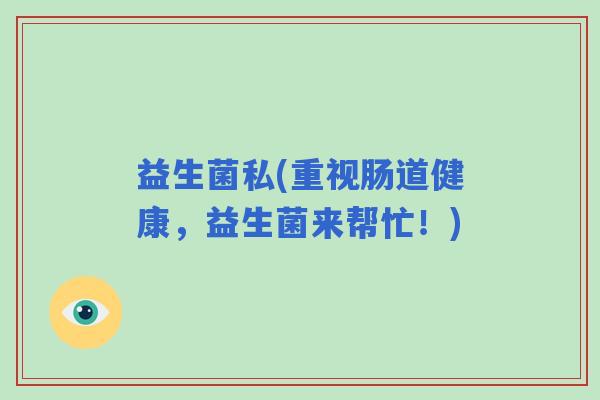 益生菌私(重视肠道健康，益生菌来帮忙！)