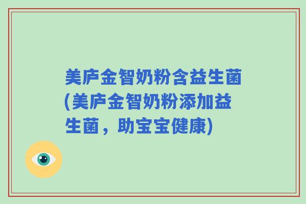 美庐金智奶粉含益生菌(美庐金智奶粉添加益生菌，助宝宝健康)