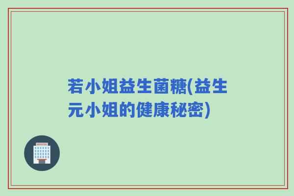 若小姐益生菌糖(益生元小姐的健康秘密)