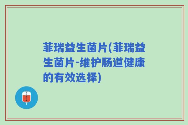 菲瑞益生菌片(菲瑞益生菌片-维护肠道健康的有效选择)