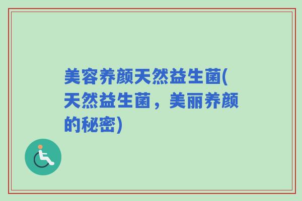 美容养颜天然益生菌(天然益生菌，美丽养颜的秘密)