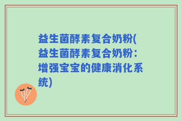 益生菌酵素复合奶粉(益生菌酵素复合奶粉：增强宝宝的健康消化系统)