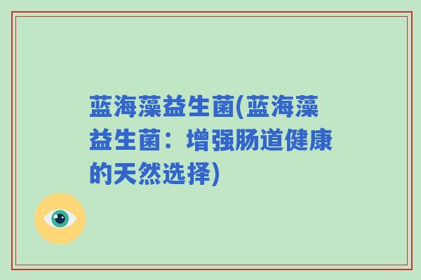 蓝海藻益生菌(蓝海藻益生菌：增强肠道健康的天然选择)