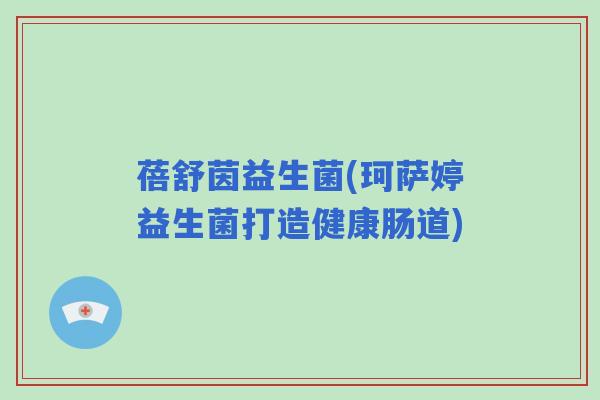 蓓舒茵益生菌(珂萨婷益生菌打造健康肠道)