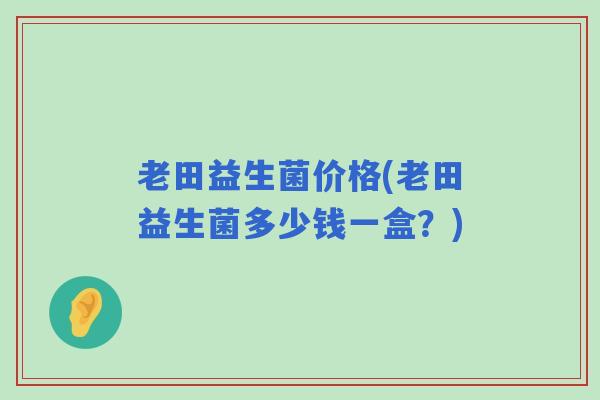 老田益生菌价格(老田益生菌多少钱一盒？)
