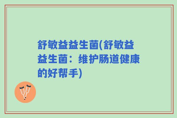 舒敏益益生菌(舒敏益益生菌：维护肠道健康的好帮手)