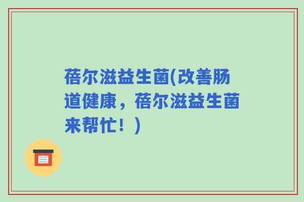 蓓尔滋益生菌(改善肠道健康，蓓尔滋益生菌来帮忙！)