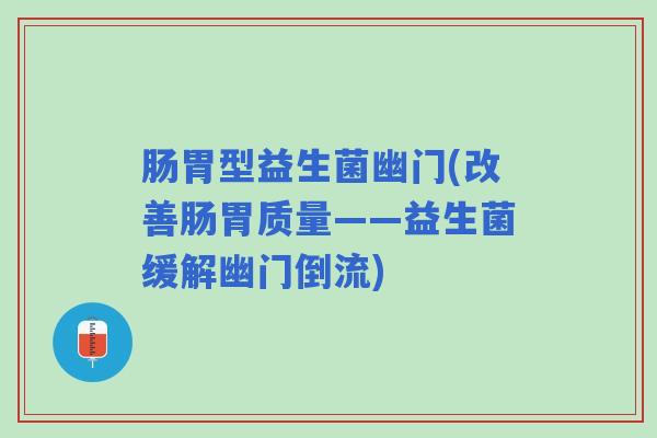 肠胃型益生菌幽门(改善肠胃质量——益生菌缓解幽门倒流)