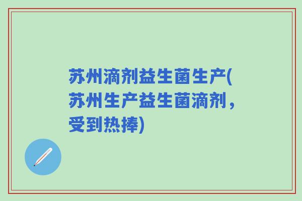 苏州滴剂益生菌生产(苏州生产益生菌滴剂，受到热捧)