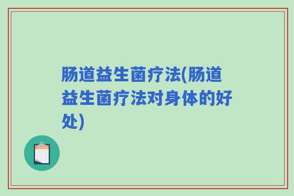 肠道益生菌疗法(肠道益生菌疗法对身体的好处)