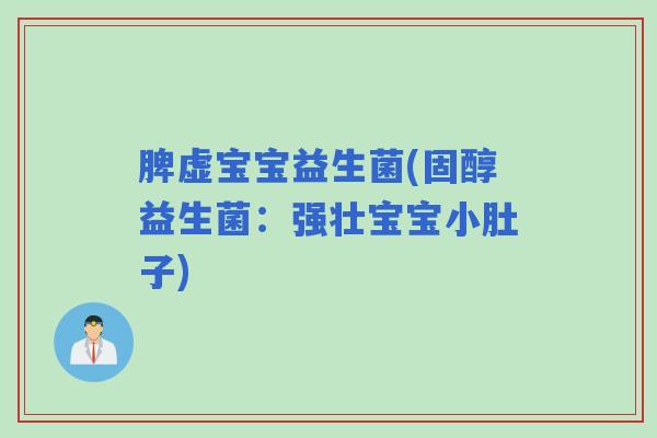脾虚宝宝益生菌(固醇益生菌：强壮宝宝小肚子)